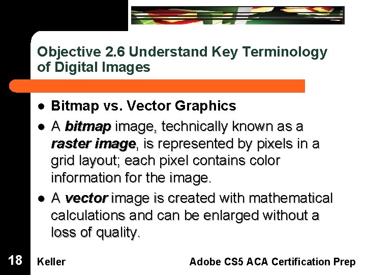 Objective 2. 6 Understand Key Terminology of Digital Images Bitmap vs. Vector Graphics A