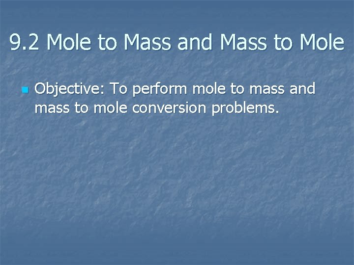 9. 2 Mole to Mass and Mass to Mole n Objective: To perform mole