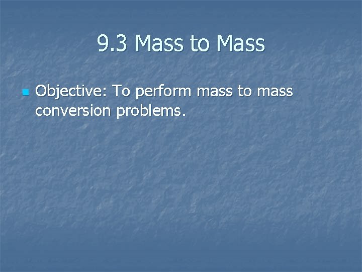 9. 3 Mass to Mass n Objective: To perform mass to mass conversion problems.