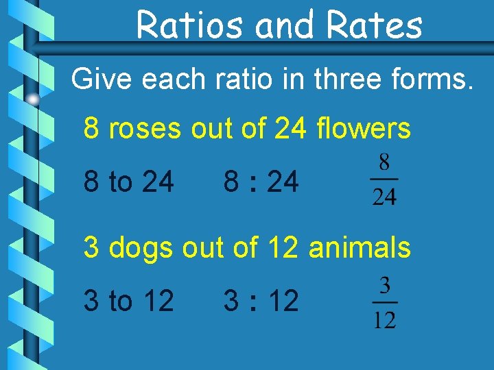 Ratios and Rates Give each ratio in three forms. 8 roses out of 24