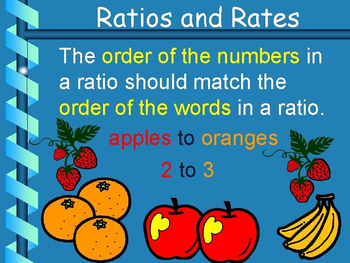 Ratios and Rates The order of the numbers in a ratio should match the