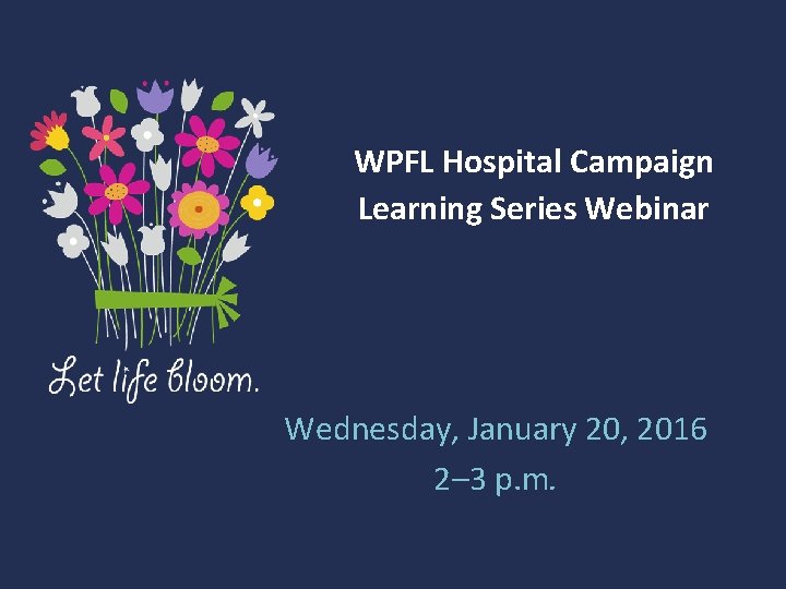 WPFL Hospital Campaign Learning Series Webinar Wednesday, January 20, 2016 2– 3 p. m.