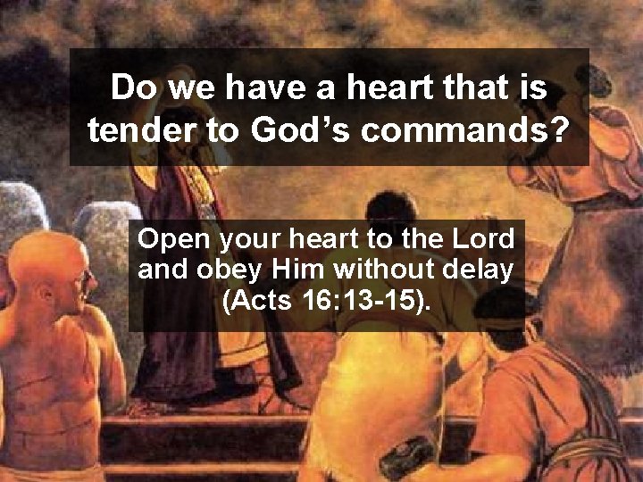 Do we have a heart that is tender to God’s commands? Open your heart