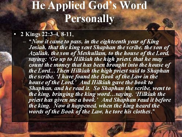 He Applied God’s Word Personally • 2 Kings 22: 3 -4, 8 -11, –