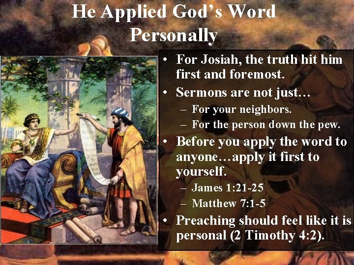 He Applied God’s Word Personally • For Josiah, the truth hit him first and