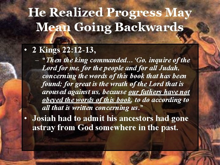 He Realized Progress May Mean Going Backwards • 2 Kings 22: 12 -13, –