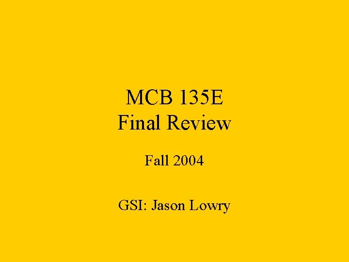 MCB 135 E Final Review Fall 2004 GSI: Jason Lowry 
