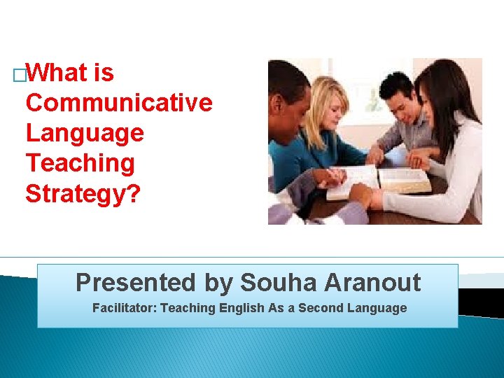 �What is Communicative Language Teaching Strategy? Presented by Souha Aranout Facilitator: Teaching English As