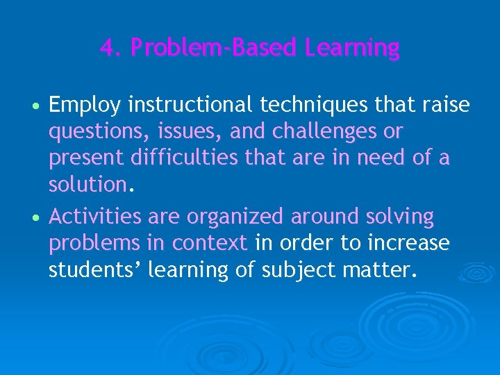 4. Problem-Based Learning • Employ instructional techniques that raise questions, issues, and challenges or