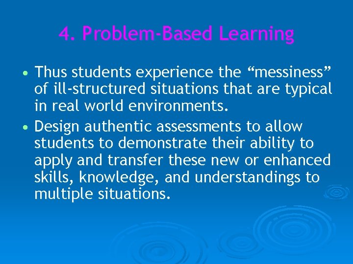 4. Problem-Based Learning • Thus students experience the “messiness” of ill-structured situations that are