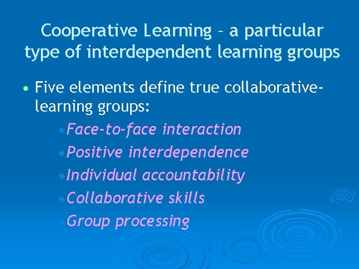 Cooperative Learning – a particular type of interdependent learning groups • Five elements define