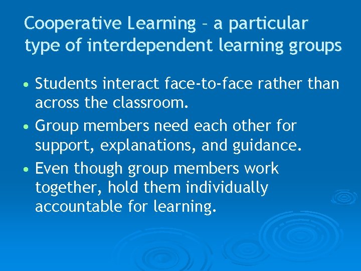 Cooperative Learning – a particular type of interdependent learning groups • Students interact face-to-face