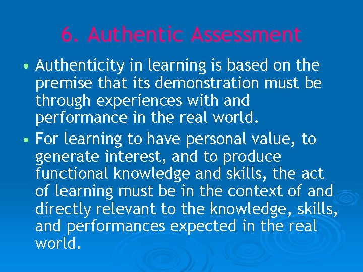 6. Authentic Assessment • Authenticity in learning is based on the premise that its