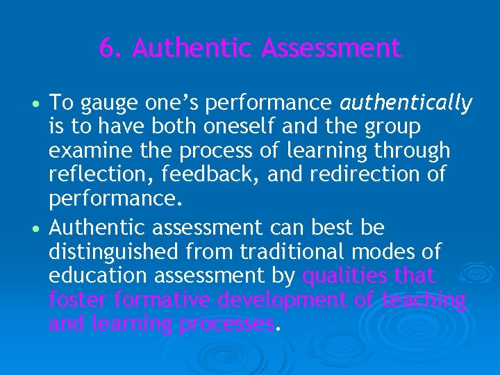 6. Authentic Assessment • To gauge one’s performance authentically is to have both oneself