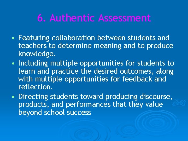 6. Authentic Assessment • Featuring collaboration between students and teachers to determine meaning and