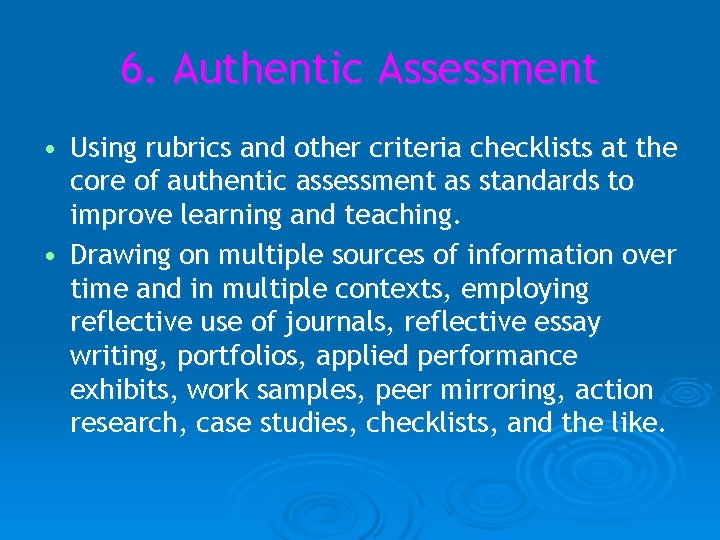6. Authentic Assessment • Using rubrics and other criteria checklists at the core of