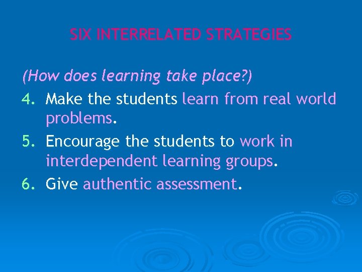 SIX INTERRELATED STRATEGIES (How does learning take place? ) 4. Make the students learn