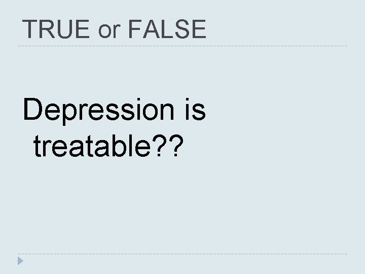 TRUE or FALSE Depression is treatable? ? TRUE or FALSE Depression is treatable? ?