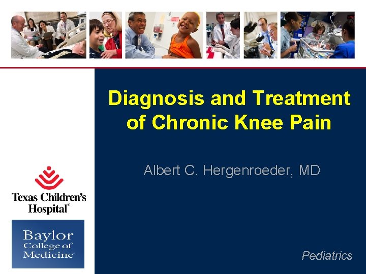 Diagnosis and Treatment of Chronic Knee Pain Albert C. Hergenroeder, MD Pediatrics 