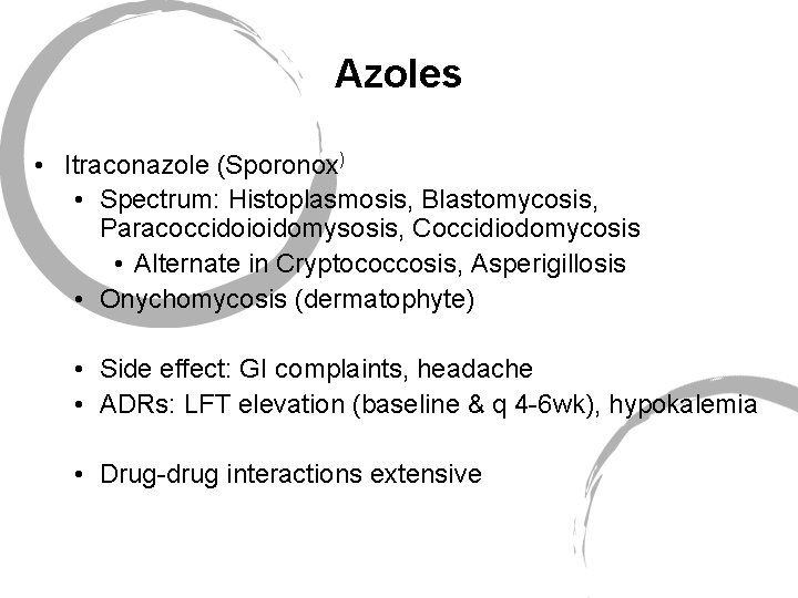 Azoles • Itraconazole (Sporonox) • Spectrum: Histoplasmosis, Blastomycosis, Paracoccidoioidomysosis, Coccidiodomycosis • Alternate in Cryptococcosis,