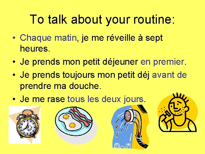 To talk about your routine: • Chaque matin, je me réveille à sept heures.