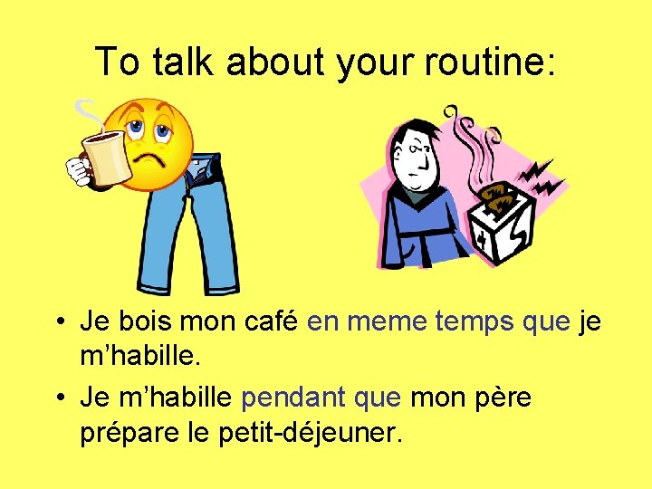 To talk about your routine: • Je bois mon café en meme temps que