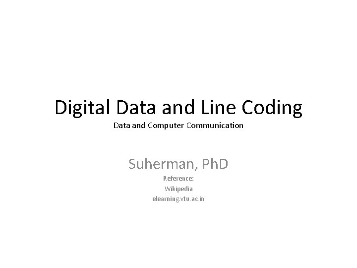 Digital Data and Line Coding Data and Computer Communication Suherman, Ph. D Reference: Wikipedia