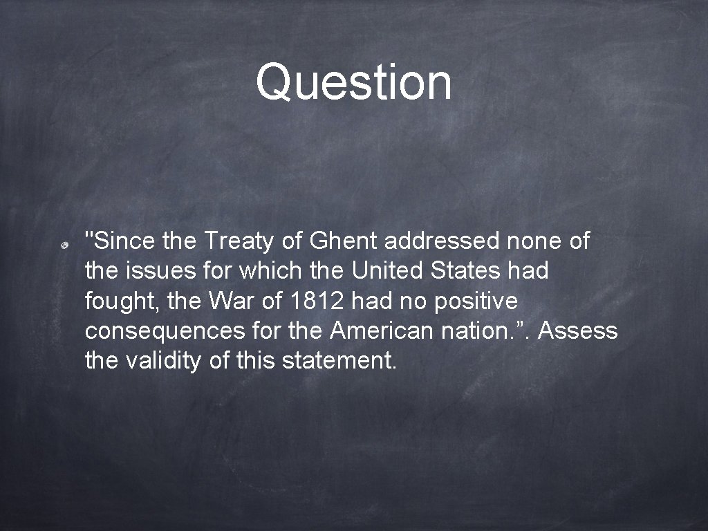 Question "Since the Treaty of Ghent addressed none of the issues for which the