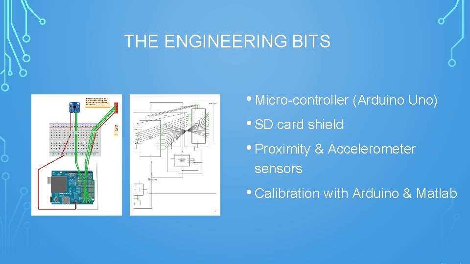 THE ENGINEERING BITS • Micro-controller (Arduino Uno) • SD card shield • Proximity &