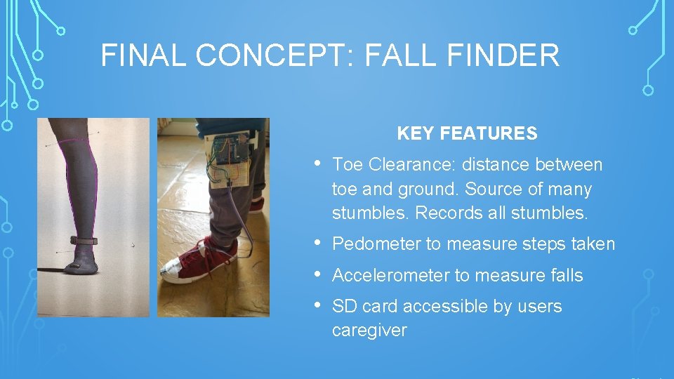 FINAL CONCEPT: FALL FINDER KEY FEATURES • Toe Clearance: distance between toe and ground.