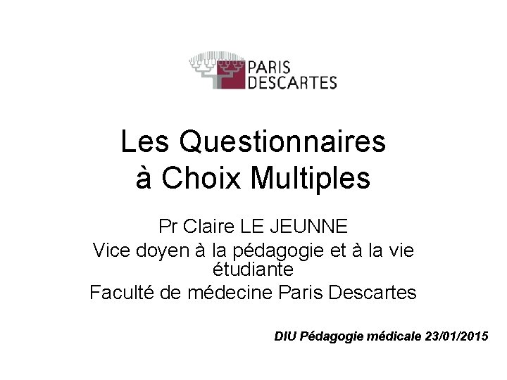 Les Questionnaires à Choix Multiples Pr Claire LE JEUNNE Vice doyen à la pédagogie