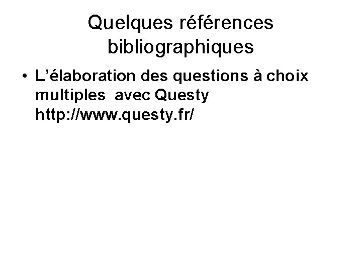 Quelques références bibliographiques • L’élaboration des questions à choix multiples avec Questy http: //www. Quelques références bibliographiques • L’élaboration des questions à choix multiples avec Questy http: //www.