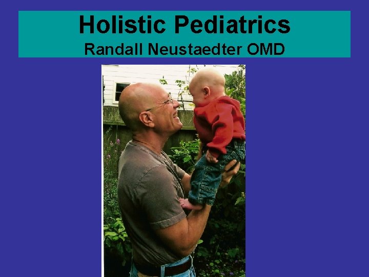 Holistic Pediatrics Randall Neustaedter OMD Holistic Pediatrics Randall Neustaedter OMD