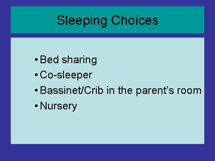 Sleeping Choices • Bed sharing • Co-sleeper • Bassinet/Crib in the parent’s room • Sleeping Choices • Bed sharing • Co-sleeper • Bassinet/Crib in the parent’s room •