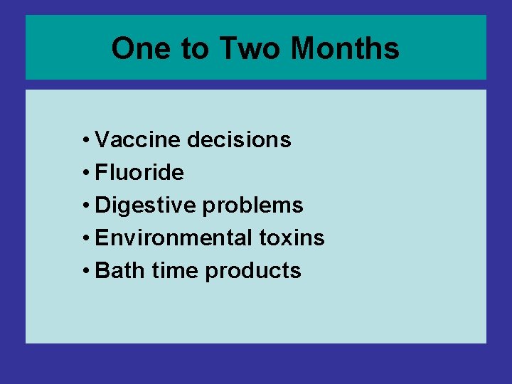 One to Two Months • Vaccine decisions • Fluoride • Digestive problems • Environmental One to Two Months • Vaccine decisions • Fluoride • Digestive problems • Environmental