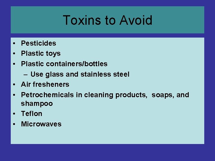 Toxins to Avoid • Pesticides • Plastic toys • Plastic containers/bottles – Use glass Toxins to Avoid • Pesticides • Plastic toys • Plastic containers/bottles – Use glass