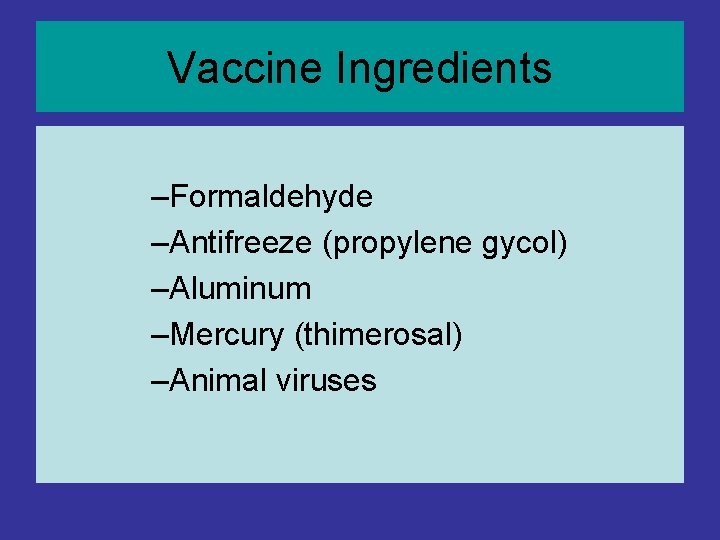 Vaccine Ingredients –Formaldehyde –Antifreeze (propylene gycol) –Aluminum –Mercury (thimerosal) –Animal viruses Vaccine Ingredients –Formaldehyde –Antifreeze (propylene gycol) –Aluminum –Mercury (thimerosal) –Animal viruses