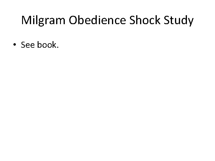 Milgram Obedience Shock Study • See book. 