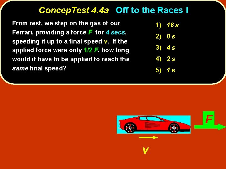 Concep. Test 4. 4 a Off to the Races I From rest, we step