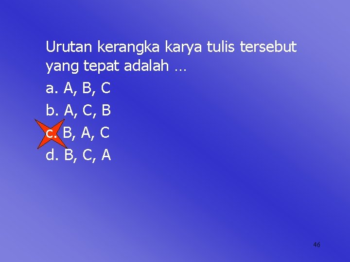 Urutan kerangka karya tulis tersebut yang tepat adalah … a. A, B, C b.