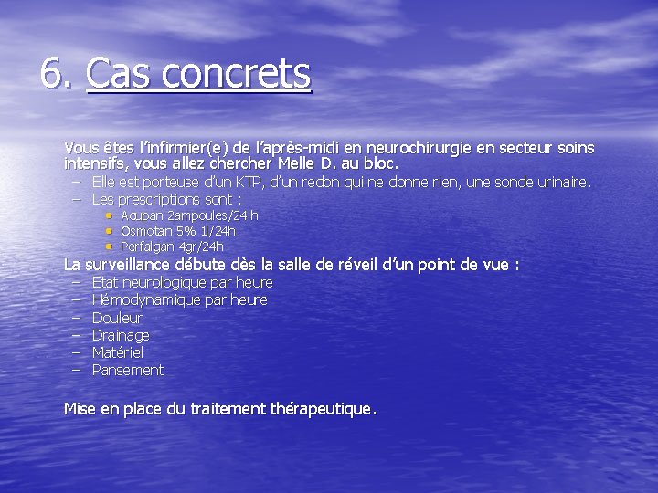 6. Cas concrets Vous êtes l’infirmier(e) de l’après-midi en neurochirurgie en secteur soins intensifs,