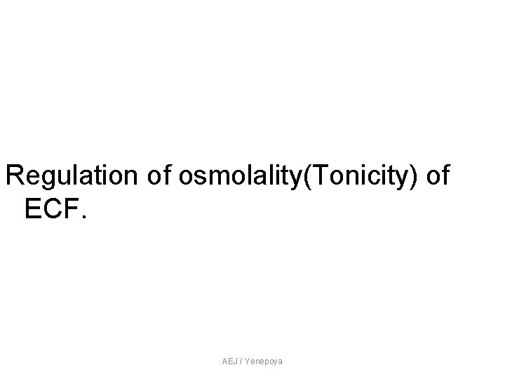 Regulation of osmolality(Tonicity) of ECF. AEJ / Yenepoya Regulation of osmolality(Tonicity) of ECF. AEJ / Yenepoya