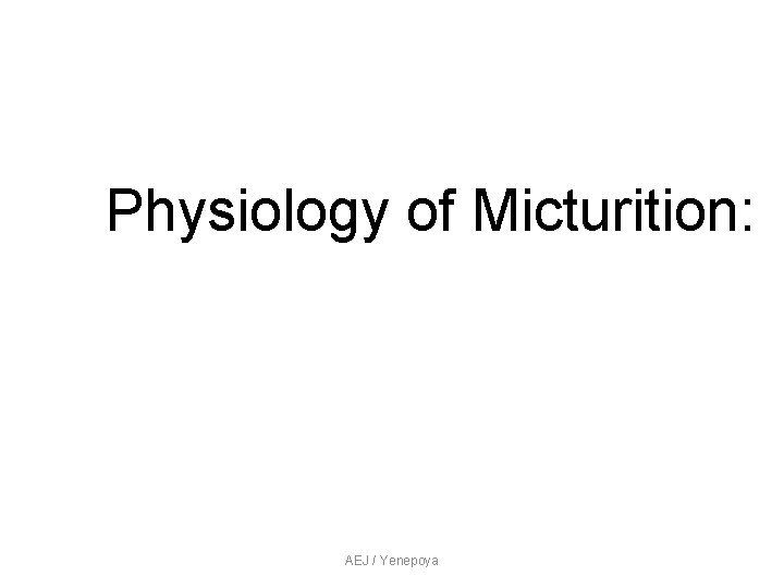 Physiology of Micturition: AEJ / Yenepoya Physiology of Micturition: AEJ / Yenepoya