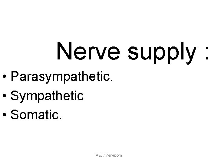 Nerve supply : • Parasympathetic. • Sympathetic • Somatic. AEJ / Yenepoya Nerve supply : • Parasympathetic. • Sympathetic • Somatic. AEJ / Yenepoya
