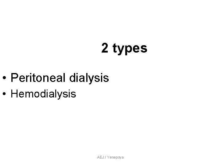 2 types • Peritoneal dialysis • Hemodialysis AEJ / Yenepoya 2 types • Peritoneal dialysis • Hemodialysis AEJ / Yenepoya