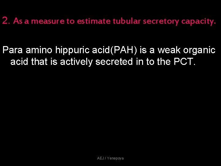 2. As a measure to estimate tubular secretory capacity. Para amino hippuric acid(PAH) is 2. As a measure to estimate tubular secretory capacity. Para amino hippuric acid(PAH) is