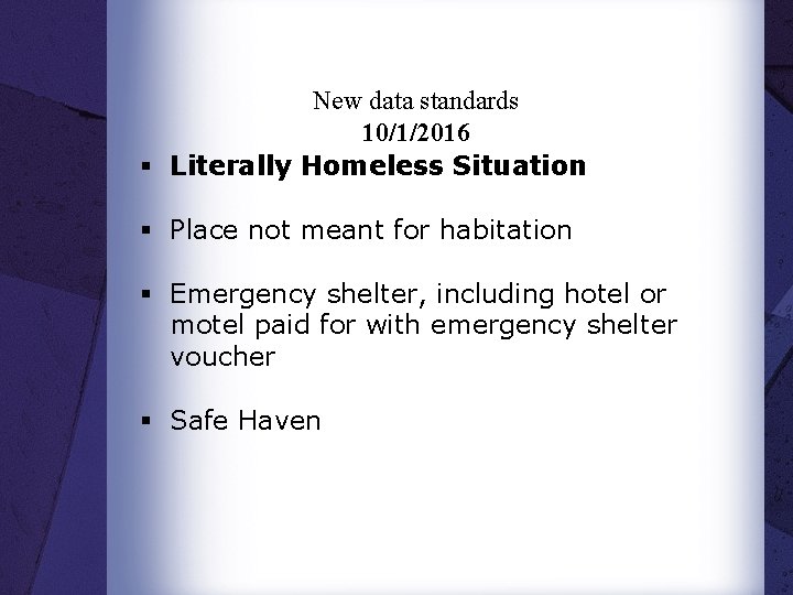 New data standards 10/1/2016 § Literally Homeless Situation § Place not meant for habitation