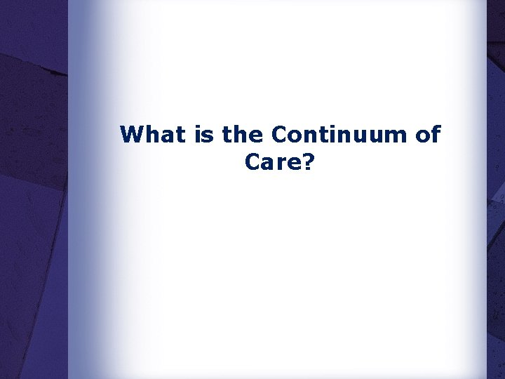What is the Continuum of Care? What is the Continuum of Care?