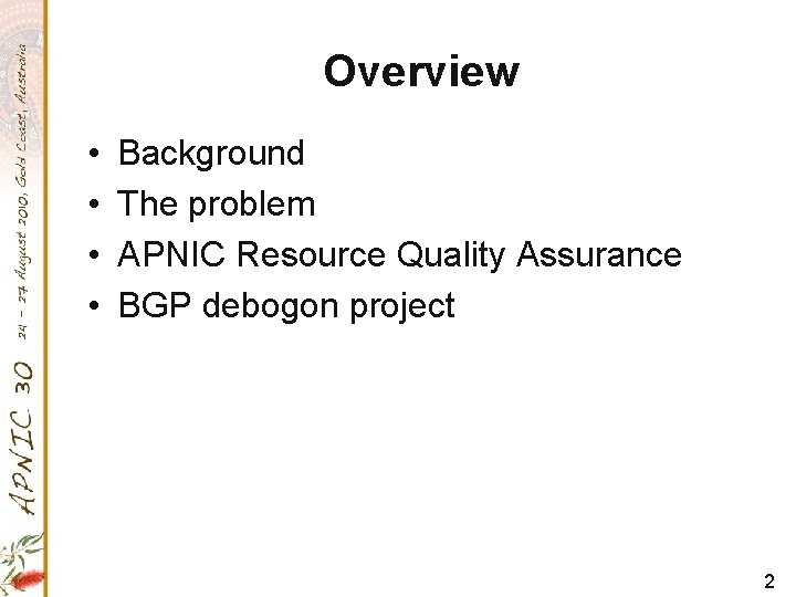 Overview • • Background The problem APNIC Resource Quality Assurance BGP debogon project 2