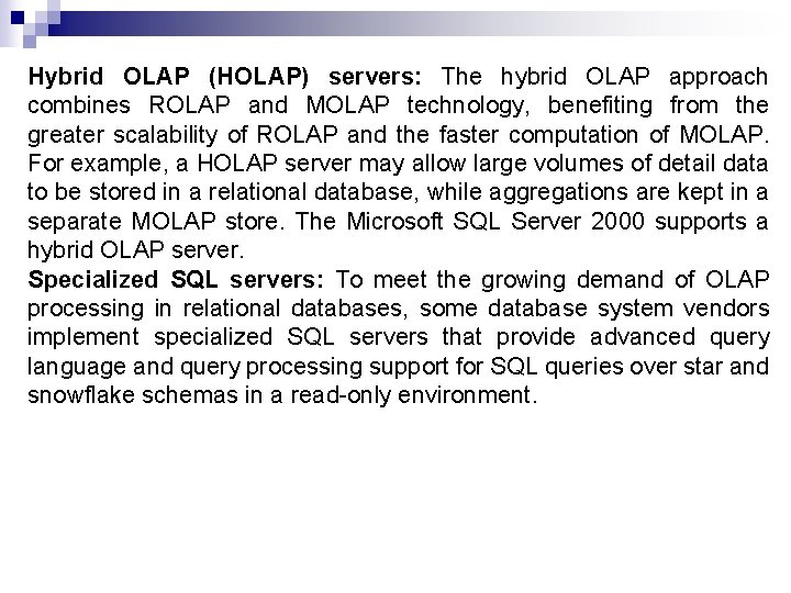 Hybrid OLAP (HOLAP) servers: The hybrid OLAP approach combines ROLAP and MOLAP technology, benefiting